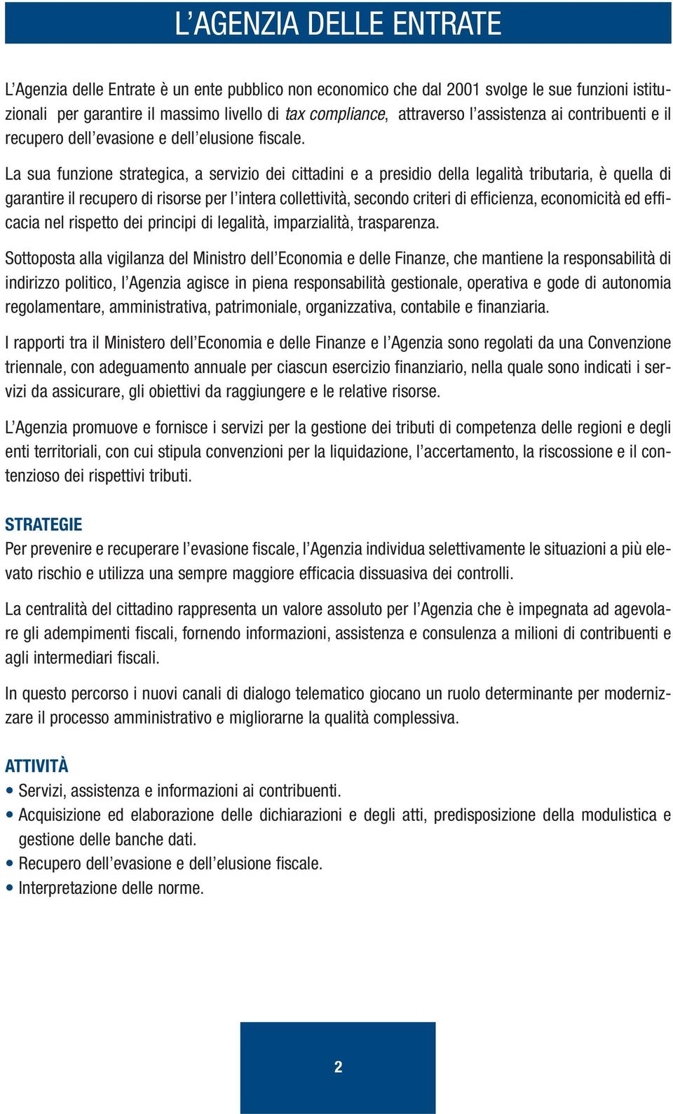 La sua funzione strategica, a servizio dei cittadini e a presidio della legalità tributaria, è quella di garantire il recupero di risorse per l intera collettività, secondo criteri di efficienza,