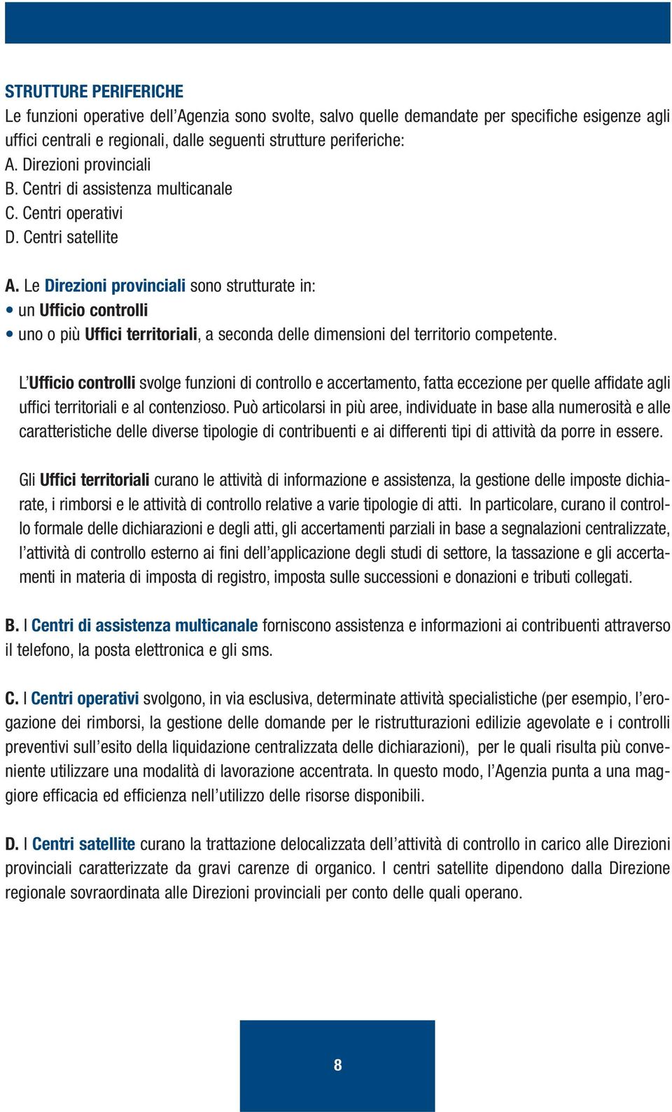 Le Direzioni provinciali sono strutturate in: un Ufficio controlli uno o più Uffici territoriali, a seconda delle dimensioni del territorio competente.