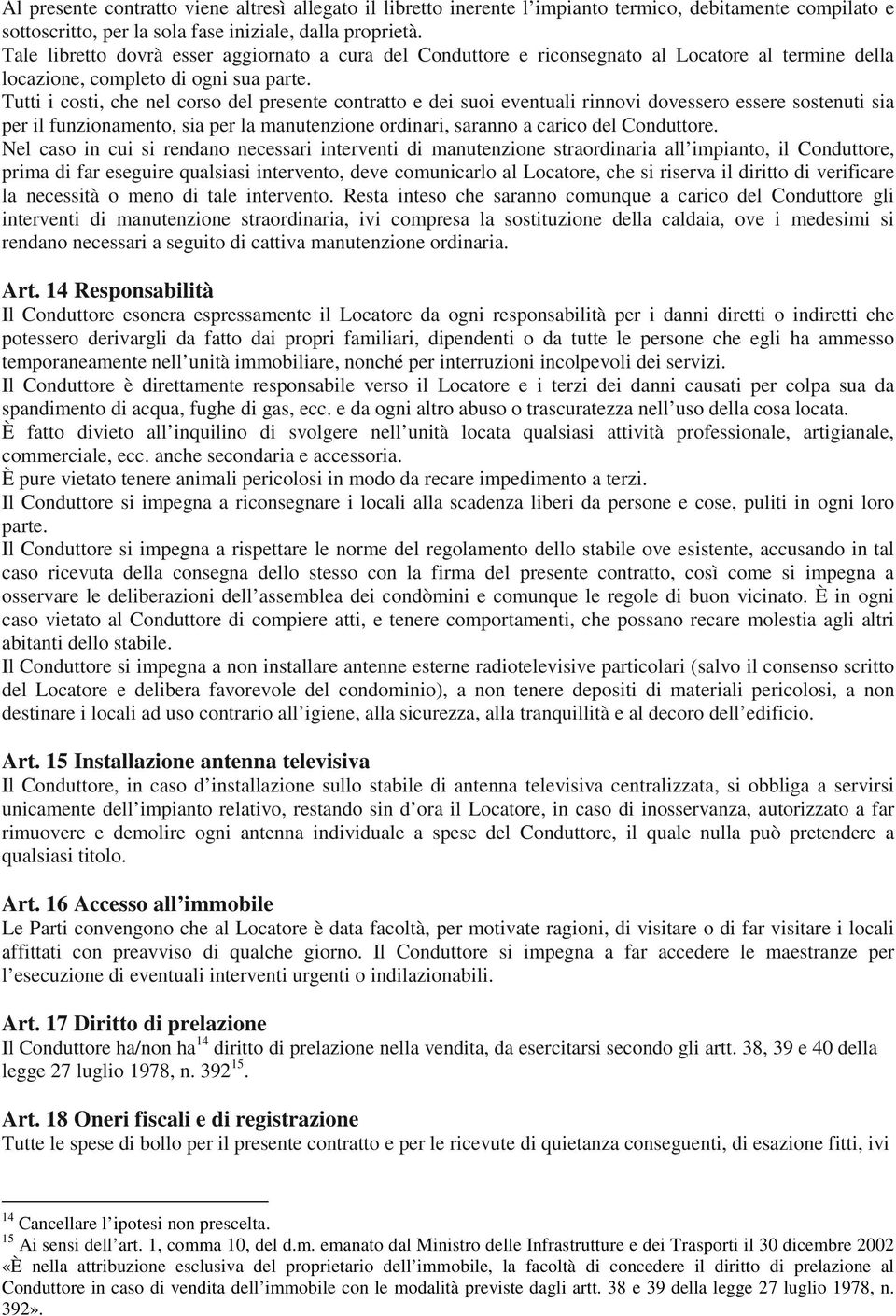 Tutti i costi, che nel corso del presente contratto e dei suoi eventuali rinnovi dovessero essere sostenuti sia per il funzionamento, sia per la manutenzione ordinari, saranno a carico del Conduttore.