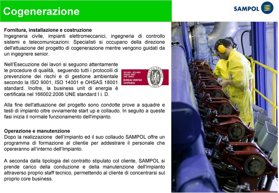 Nell Esecuzione dei lavori si seguono attentamente le procedure di qualità, seguendo tutti i protocolli di prevenzione dei rischi e di gestione ambientale secondo la ISO 9001, ISO 14001 e OHSAS 18001