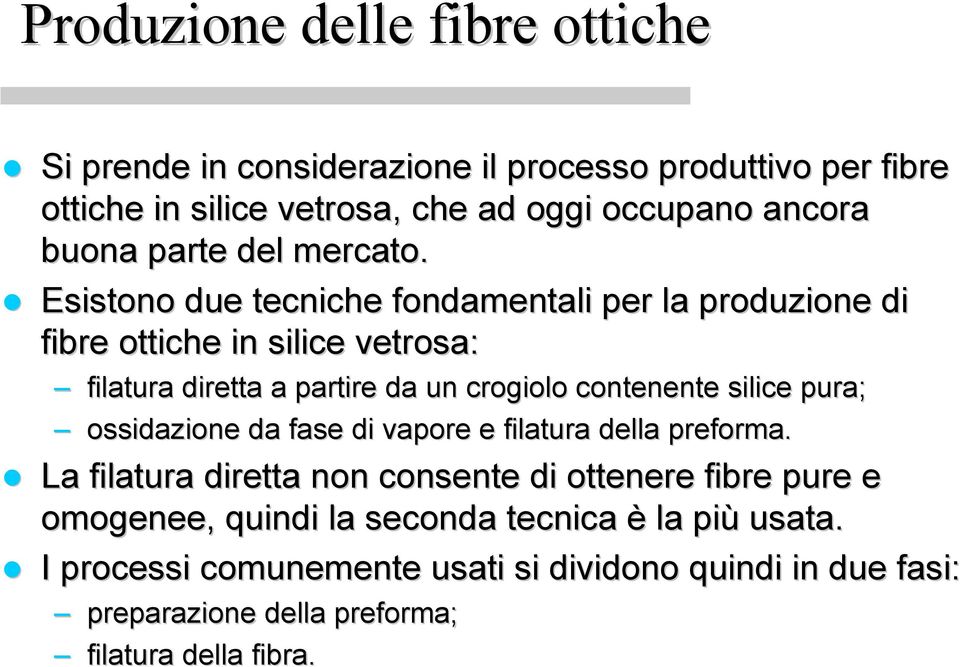 Esistono due tecniche fondamentali per la produzione di fibre ottiche in silice vetrosa: filatura diretta a partire da un crogiolo contenente silice