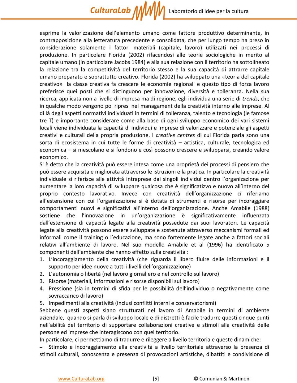 In particolare Florida (2002) rifacendosi alle teorie sociologiche in merito al capitale umano (in particolare Jacobs 1984) e alla sua relazione con il territorio ha sottolineato la relazione tra la