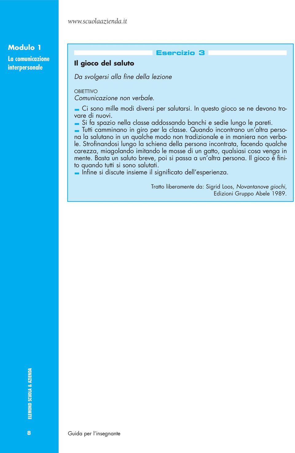 Quando incontrano un altra persona la salutano in un qualche modo non tradizionale e in maniera non verbale.