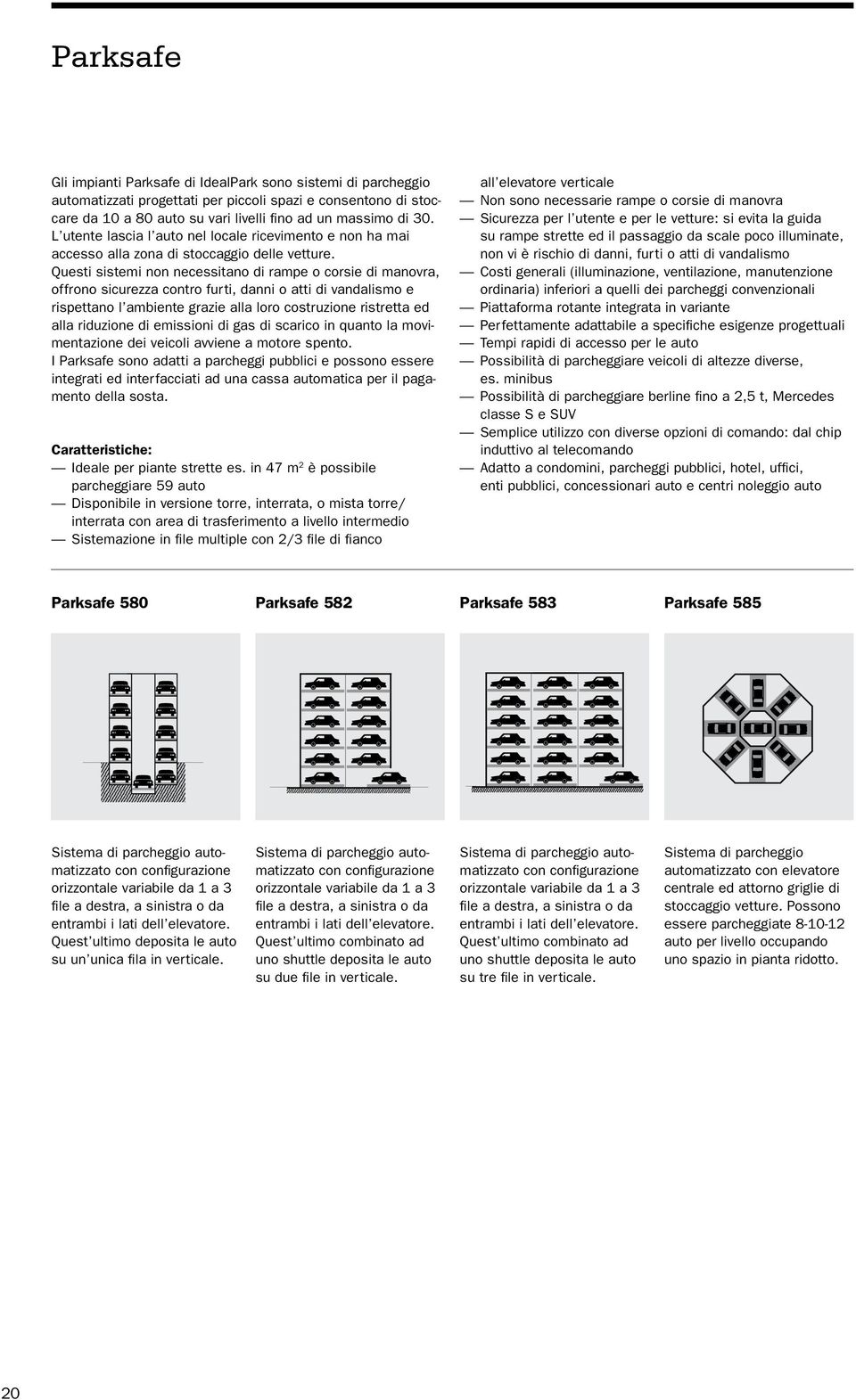 Questi sistemi non necessitano di rampe o corsie di manovra, offrono sicurezza contro furti, danni o atti di vandalismo e rispettano l ambiente grazie alla loro costruzione ristretta ed alla