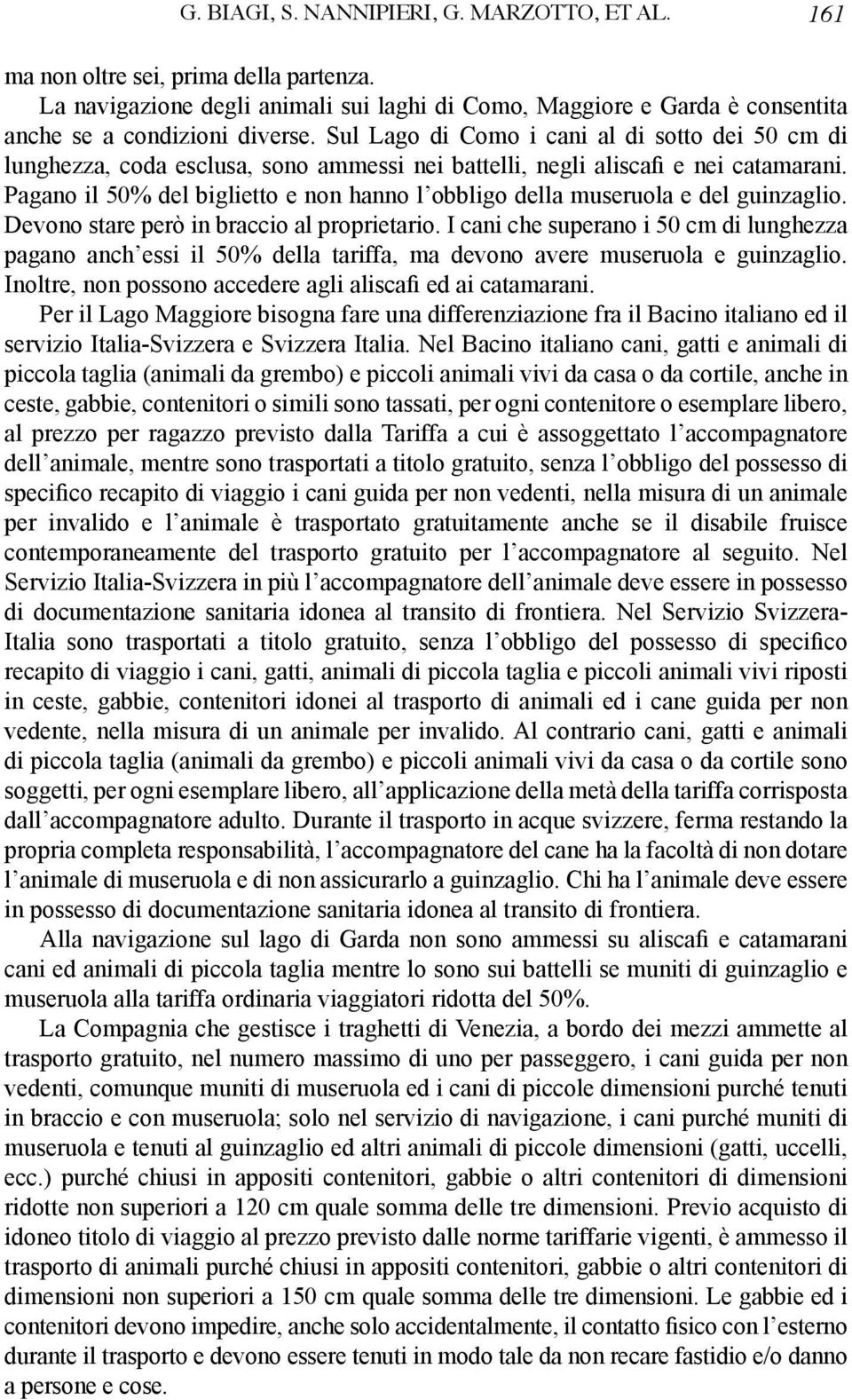 Pagano il 50% del biglietto e non hanno l obbligo della museruola e del guinzaglio. Devono stare però in braccio al proprietario.