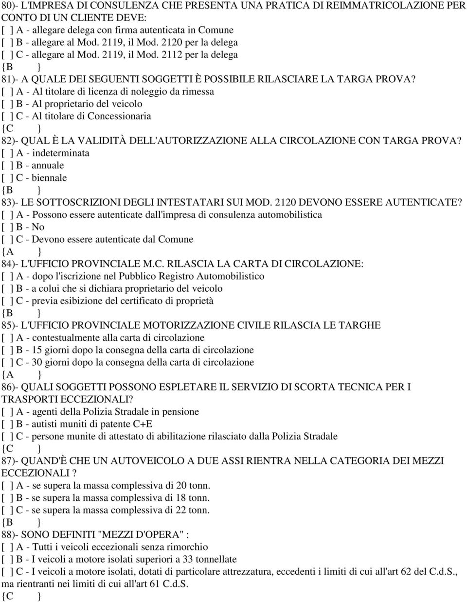 [ ] A - Al titolare di licenza di noleggio da rimessa [ ] B - Al proprietario del veicolo [ ] C - Al titolare di Concessionaria 82)- QUAL È LA VALIDITÀ DELL'AUTORIZZAZIONE ALLA CIRCOLAZIONE CON TARGA