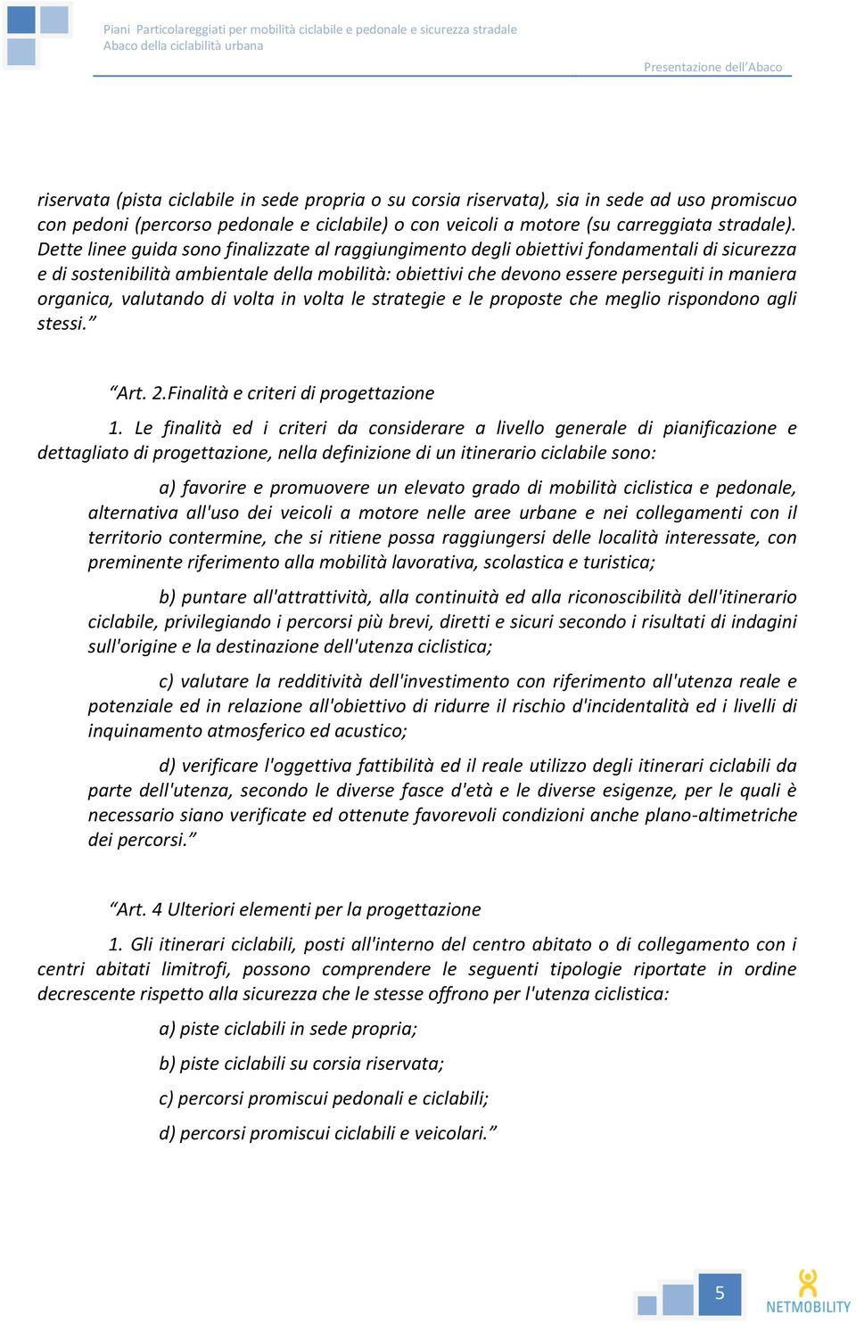 Dette linee guida sono finalizzate al raggiungimento degli obiettivi fondamentali di sicurezza e di sostenibilità ambientale della mobilità: obiettivi che devono essere perseguiti in maniera