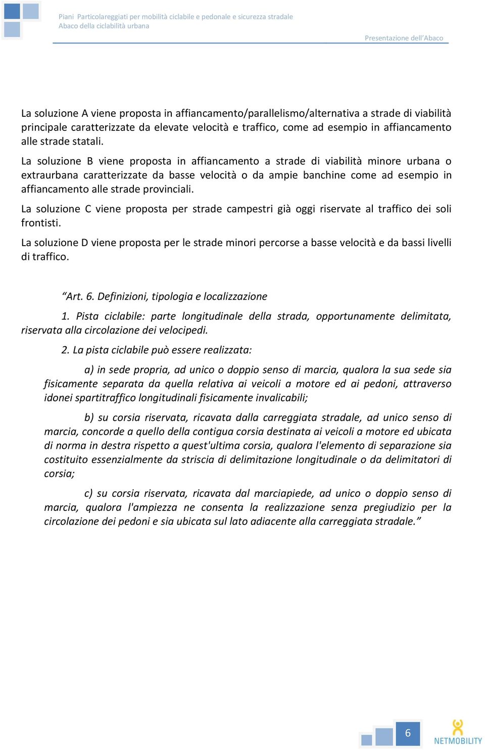 La soluzione B viene proposta in affiancamento a strade di viabilità minore urbana o extraurbana caratterizzate da basse velocità o da ampie banchine come ad esempio in affiancamento alle strade