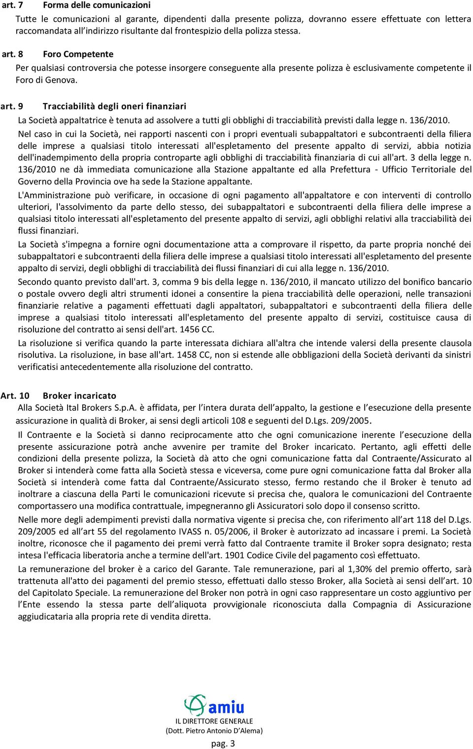 polizza stessa. art. 8 Foro Competente Per qualsiasi controversia che potesse insorgere conseguente alla presente polizza è esclusivamente competente il Foro di Genova. art. 9 Tracciabilità degli oneri finanziari La Società appaltatrice è tenuta ad assolvere a tutti gli obblighi di tracciabilità previsti dalla legge n.