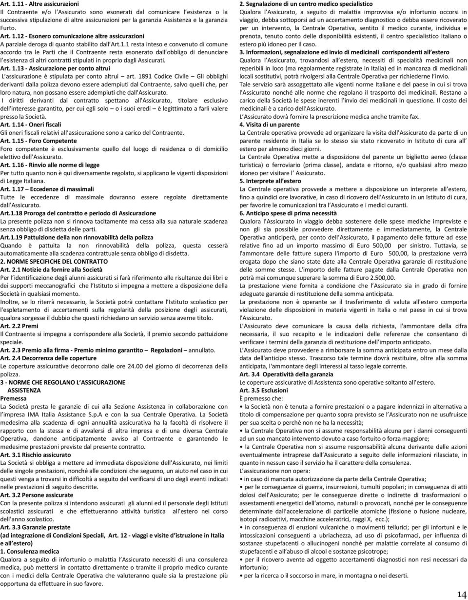 12 - Esonero comunicazione altre assicurazioni A parziale deroga di quanto stabilito dall Art.1.1 resta inteso e convenuto di comune accordo tra le Parti che il Contraente resta esonerato dall obbligo di denunciare l esistenza di altri contratti stipulati in proprio dagli Assicurati.