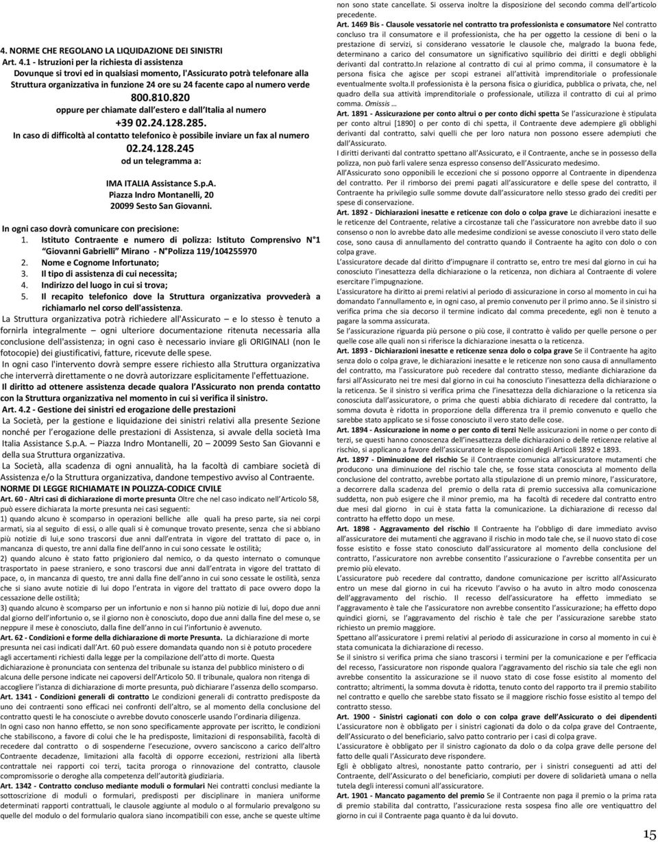 verde 800.810.820 oppure per chiamate dall estero e dall Italia al numero +39 02.24.128.285. In caso di difficoltà al contatto telefonico è possibile inviare un fax al numero 02.24.128.245 od un telegramma a: IMA ITALIA Assistance S.