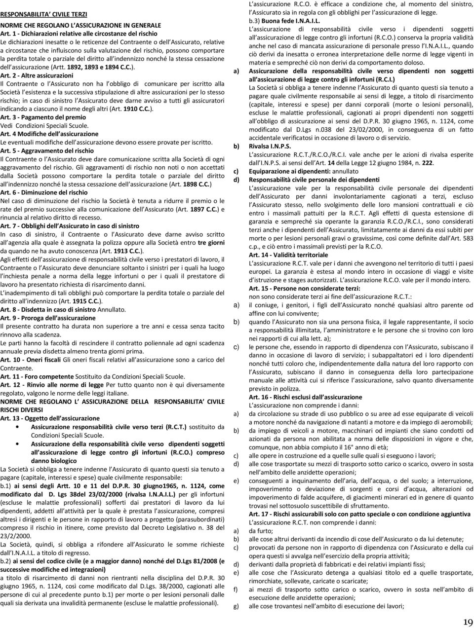 rischio, possono comportare la perdita totale o parziale del diritto all indennizzo nonché la stessa cessazione dell assicurazione (Artt. 1892, 1893 e 1894 C.C.). Art.