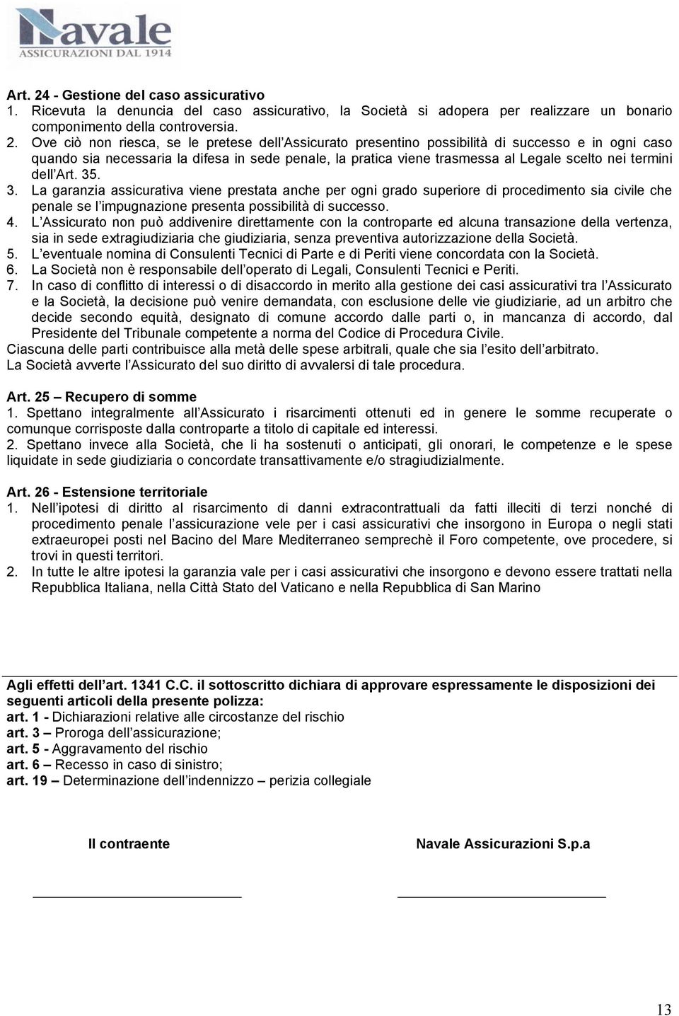 Ove ciò non riesca, se le pretese dell Assicurato presentino possibilità di successo e in ogni caso quando sia necessaria la difesa in sede penale, la pratica viene trasmessa al Legale scelto nei