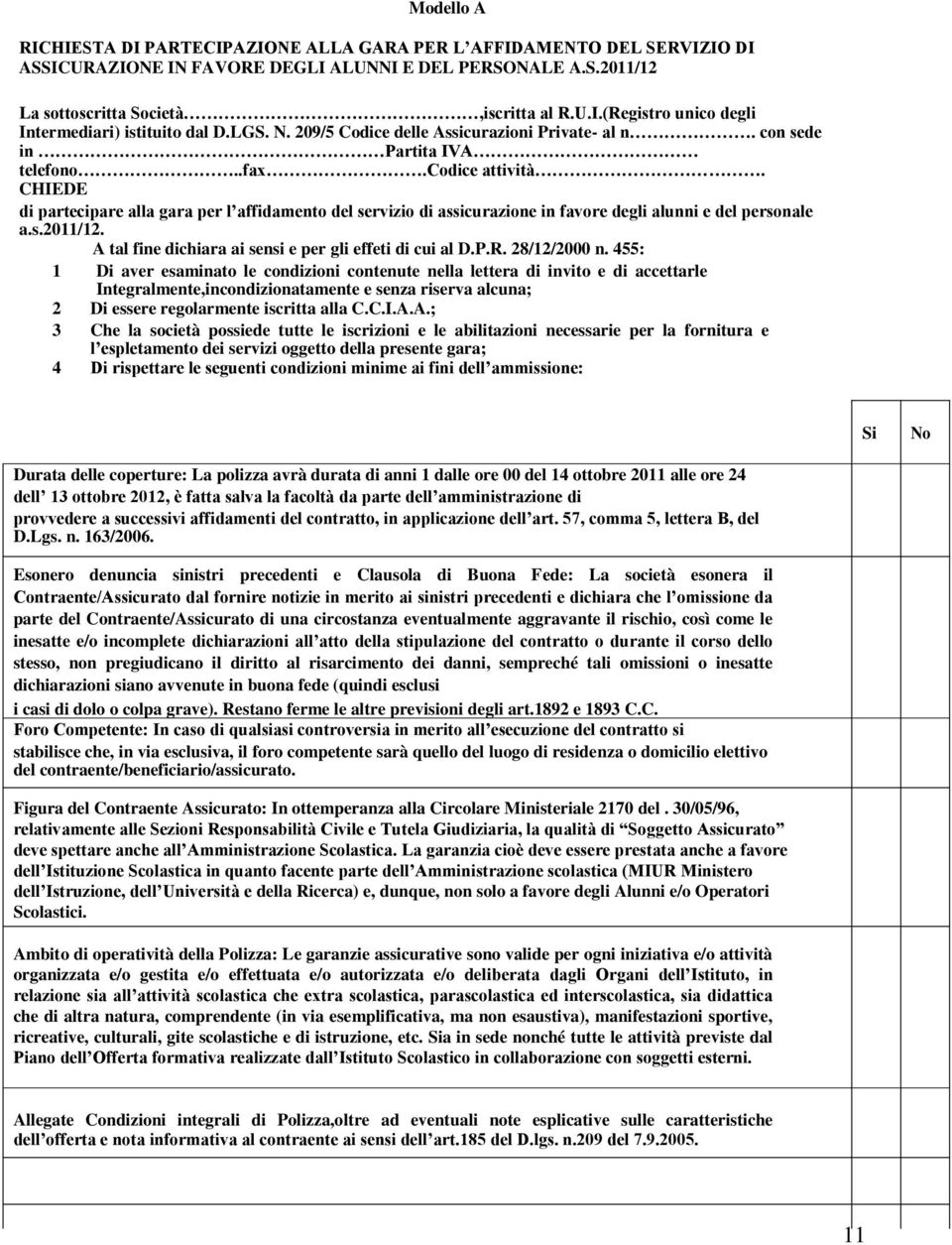 CHIEDE di partecipare alla gara per l affidamento del servizio di assicurazione in favore degli alunni e del personale a.s.2011/12. A tal fine dichiara ai sensi e per gli effeti di cui al D.P.R.