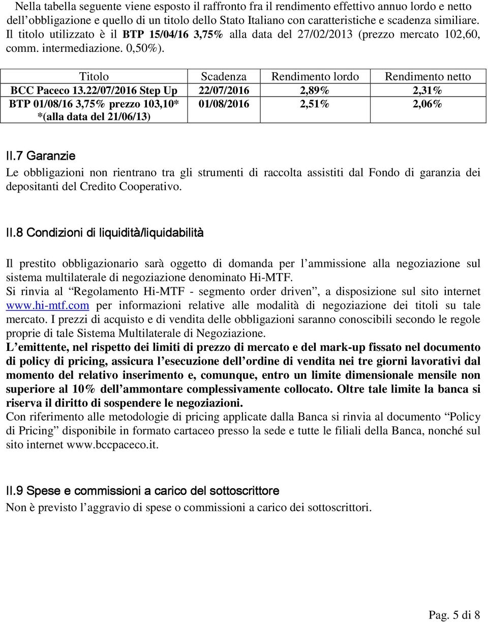 22/07/2016 Step Up 22/07/2016 2,89% 2,31% BTP 01/08/16 3,75% prezzo 103,10* *(alla data del 21/06/13) 01/08/2016 2,51% 2,06% II.