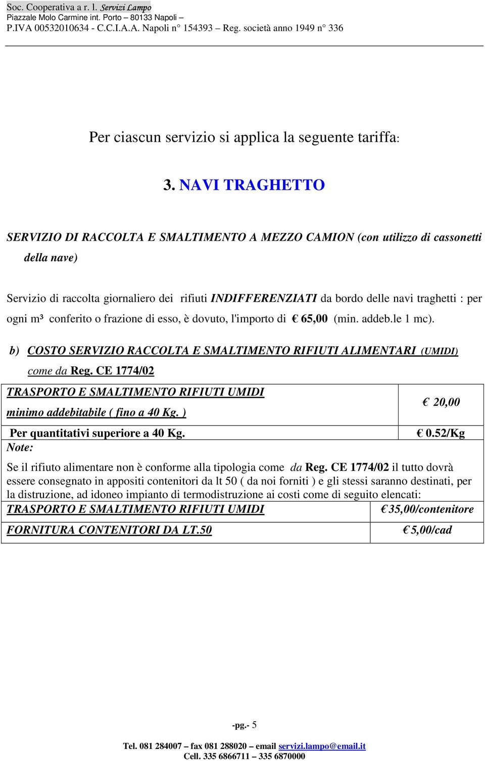 per ogni m³ conferito o frazione di esso, è dovuto, l'importo di 65,00 (min. addeb.le 1 mc). b) COSTO SERVIZIO RACCOLTA E SMALTIMENTO RIFIUTI ALIMENTARI (UMIDI) come da Reg.