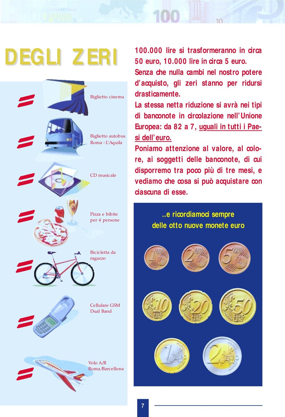 La stessa netta riduzione si avrà nei tipi di banconote in circolazione nell Unione Europea: da 82 a 7, uguali in tutti i Paesi dell euro.