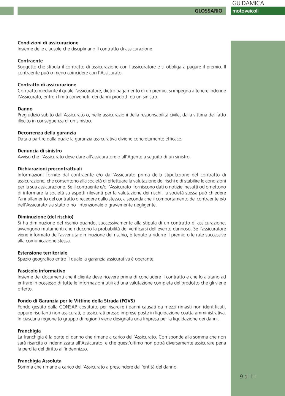 Contratto di assicurazione Contratto mediante il quale l assicuratore, dietro pagamento di un premio, si impegna a tenere indenne l Assicurato, entro i limiti convenuti, dei danni prodotti da un