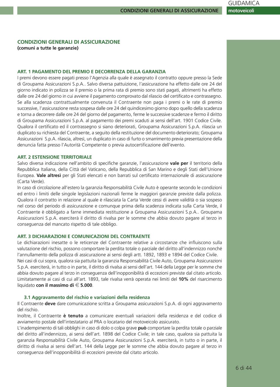 diversa pattuizione, l assicurazione ha effetto dalle ore 24 del giorno indicato in polizza se il premio o la prima rata di premio sono stati pagati, altrimenti ha effetto dalle ore 24 del giorno in