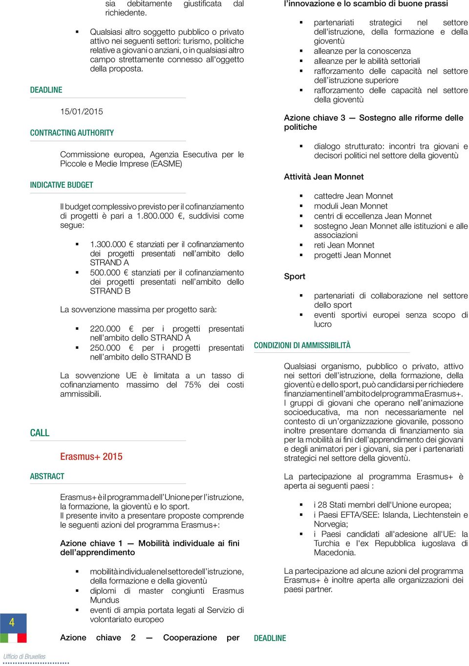 DEADLINE 15/01/2015 CONTRACTING AUTHORITY Commissione europea, Agenzia Esecutiva per le Piccole e Medie Imprese (EASME) INDICATIVE BUDGET Il budget complessivo previsto per il cofinanziamento di