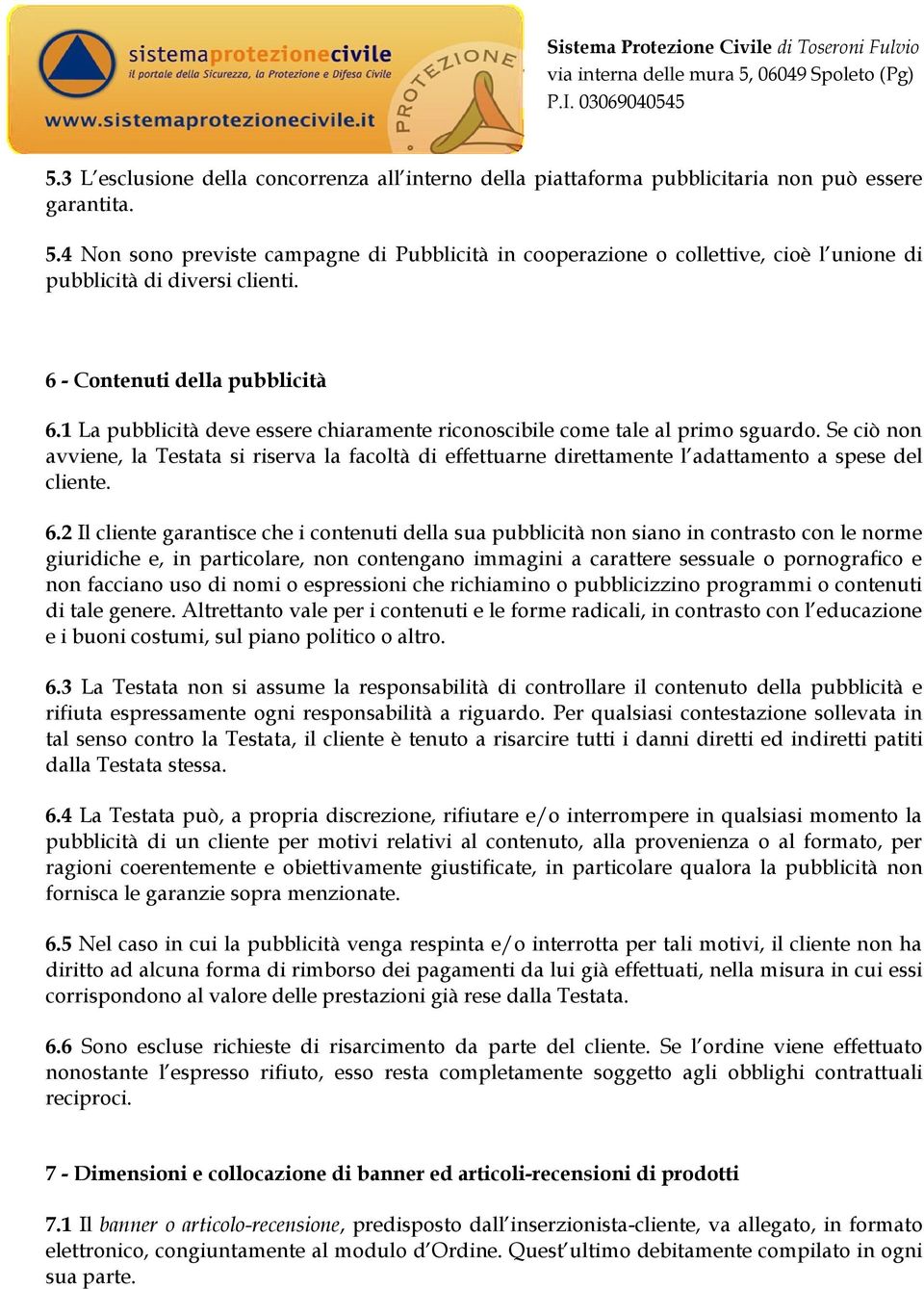 1 La pubblicità deve essere chiaramente riconoscibile come tale al primo sguardo. Se ciò non avviene, la Testata si riserva la facoltà di effettuarne direttamente l adattamento a spese del cliente. 6.