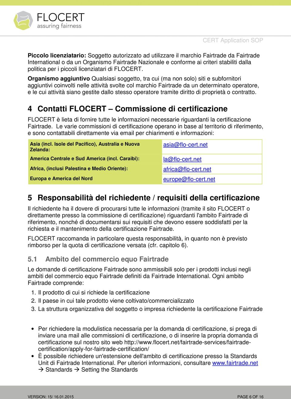 Organismo aggiuntivo Qualsiasi soggetto, tra cui (ma non solo) siti e subfornitori aggiuntivi coinvolti nelle attività svolte col marchio Fairtrade da un determinato operatore, e le cui attività