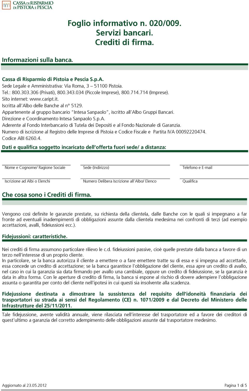 Appartenente al gruppo bancario Intesa Sanpaolo, iscritto all Albo Gruppi Bancari. Direzione e Coordinamento Intesa Sanpaolo S.p.A. Aderente al Fondo Interbancario di Tutela dei Depositi e al Fondo Nazionale di Garanzia.