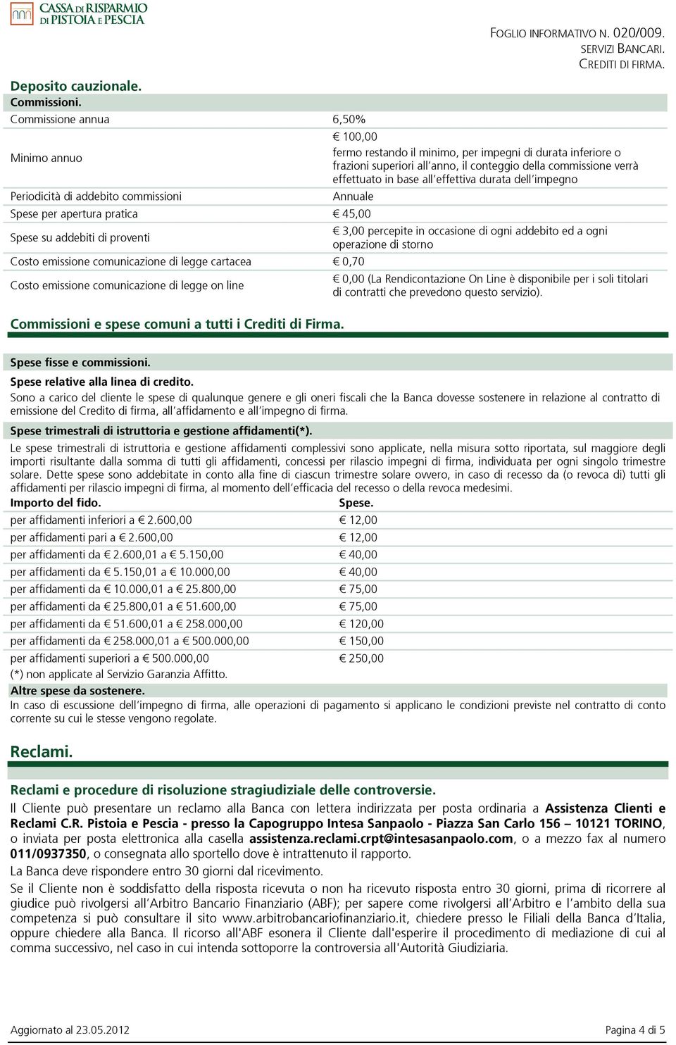 3,00 percepite in occasione di ogni addebito ed a ogni operazione di storno Spese fisse e commissioni. Spese relative alla linea di credito.