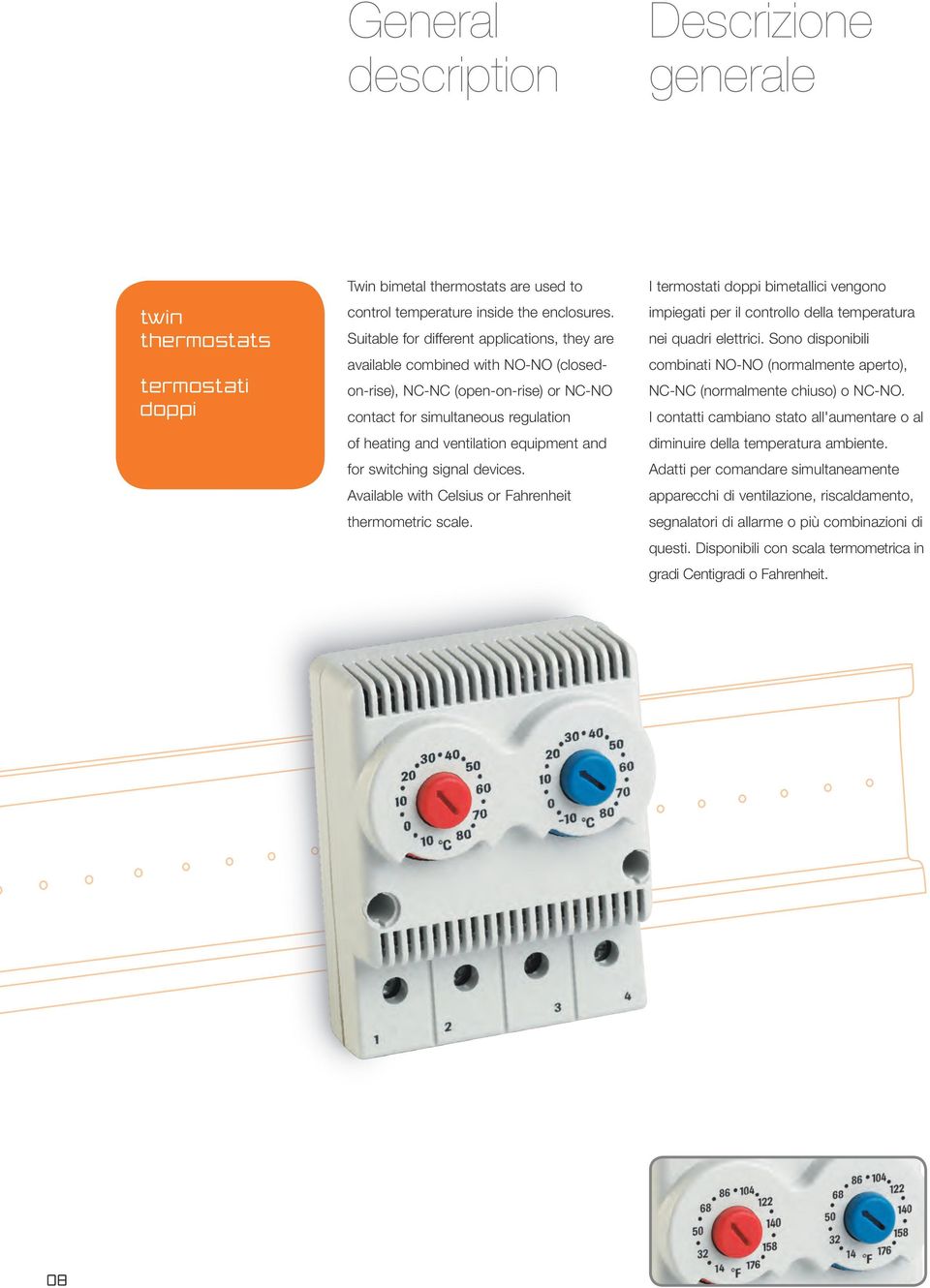 for switching signal devices. Available with Celsius or Fahrenheit thermometric scale. I termostati doppi bimetallici vengono impiegati per il controllo della temperatura nei quadri elettrici.