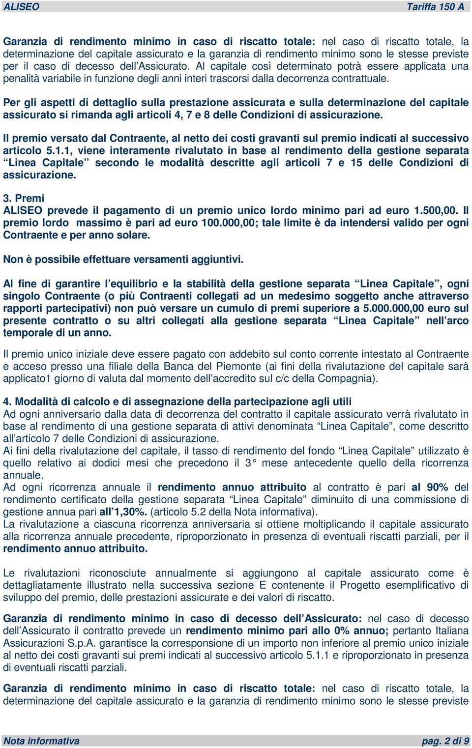 Per gli aspetti di dettaglio sulla prestazione assicurata e sulla determinazione del capitale assicurato si rimanda agli articoli 4, 7 e 8 delle Condizioni di assicurazione.