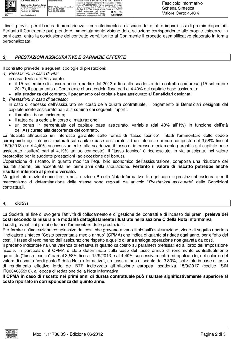 In ogni caso, entro la conclusione del contratto verrà fornito al Contraente il progetto esemplificativo elaborato in forma personalizzata.