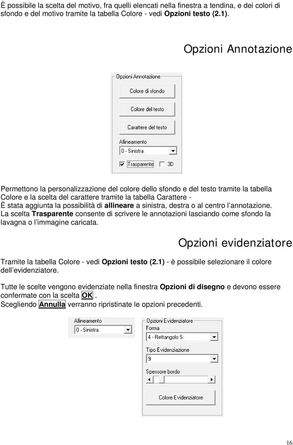 possibilità di allineare a sinistra, destra o al centro l annotazione. La scelta Trasparente consente di scrivere le annotazioni lasciando come sfondo la lavagna o l immagine caricata.