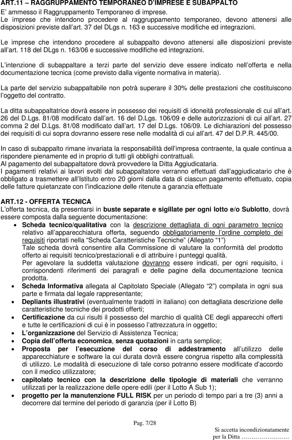 Le imprese che intendono procedere al subappalto devono attenersi alle disposizioni previste all art. 118 del DLgs n. 163/06 e successive modifiche ed integrazioni.