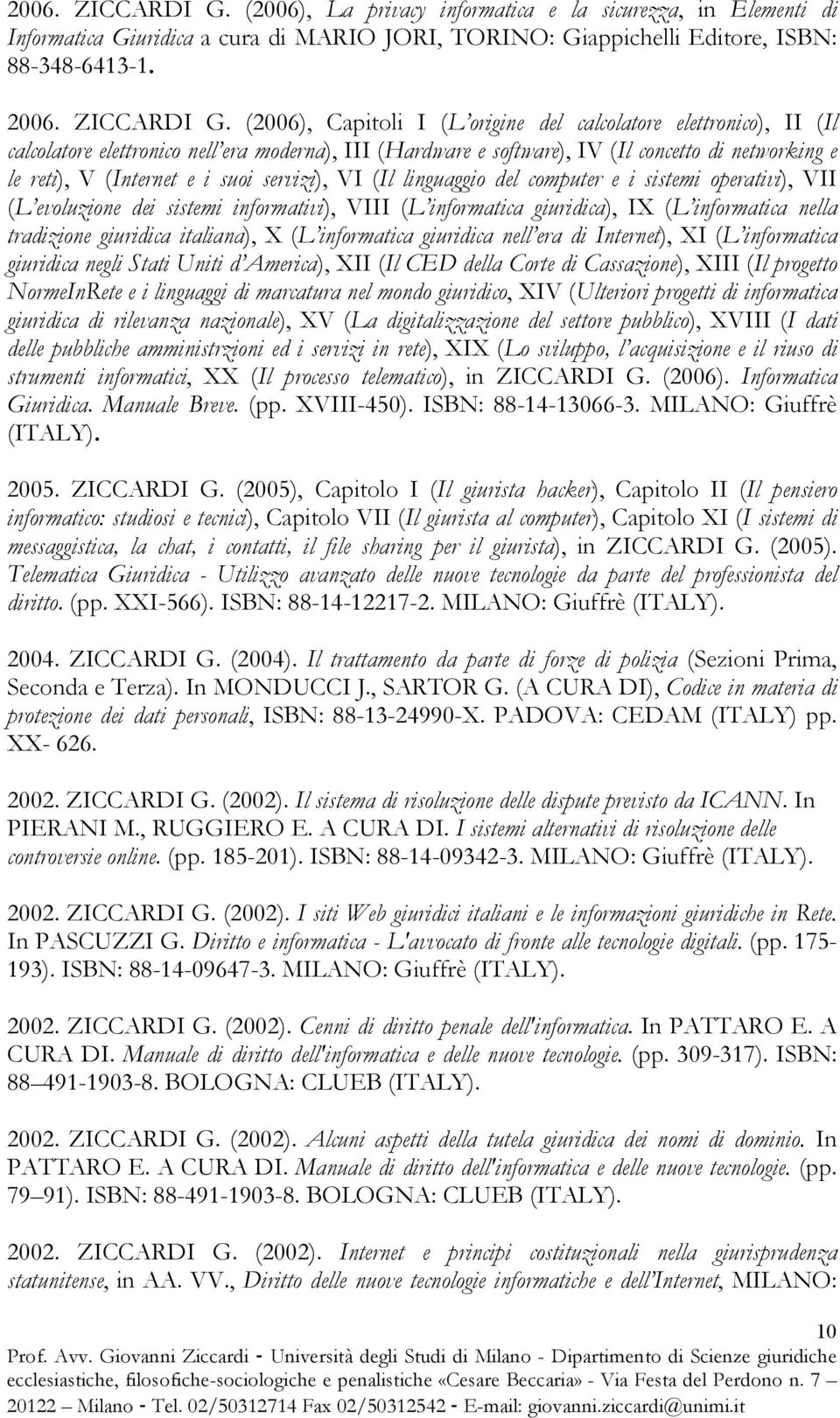 (2006), Capitoli I (L origine del calcolatore elettronico), II (Il calcolatore elettronico nell era moderna), III (Hardware e software), IV (Il concetto di networking e le reti), V (Internet e i suoi