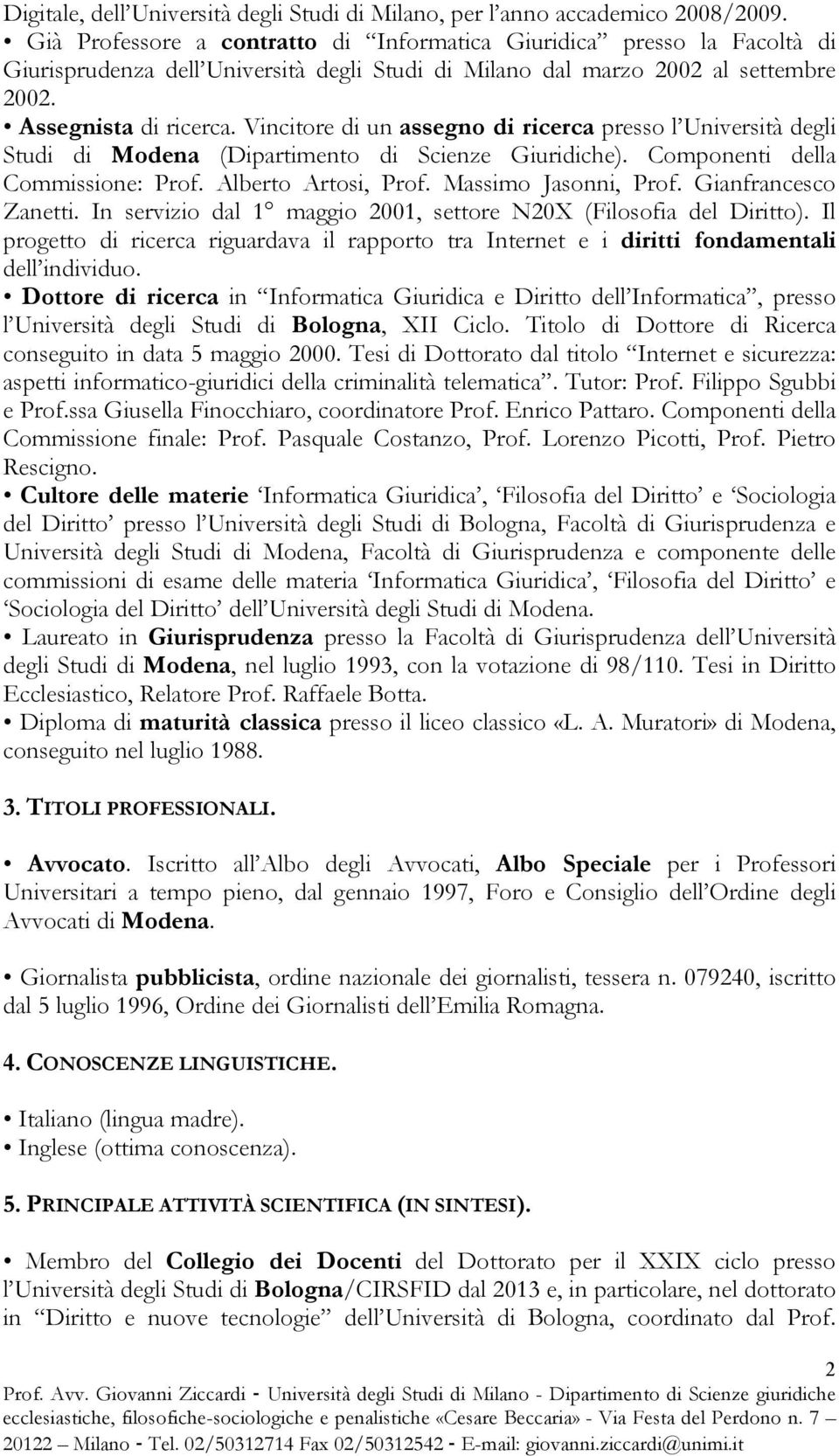 Vincitore di un assegno di ricerca presso l Università degli Studi di Modena (Dipartimento di Scienze Giuridiche). Componenti della Commissione: Prof. Alberto Artosi, Prof. Massimo Jasonni, Prof.