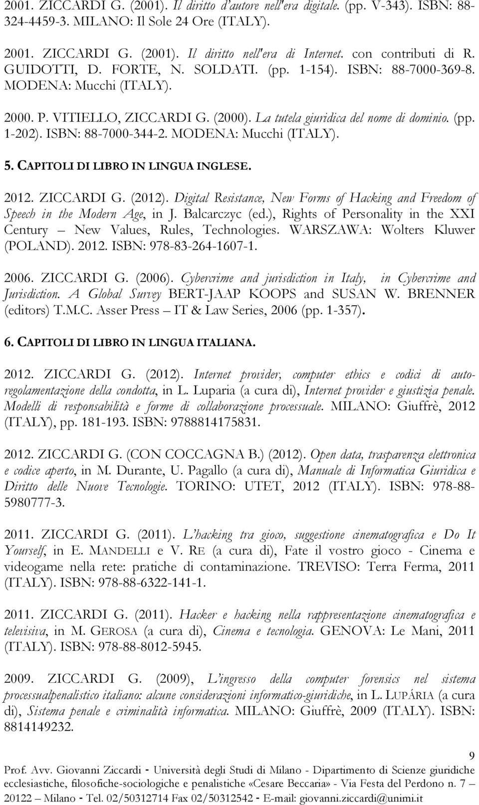 ISBN: 88-7000-344-2. MODENA: Mucchi (ITALY). 5. CAPITOLI DI LIBRO IN LINGUA INGLESE. 2012. ZICCARDI G. (2012). Digital Resistance, New Forms of Hacking and Freedom of Speech in the Modern Age, in J.