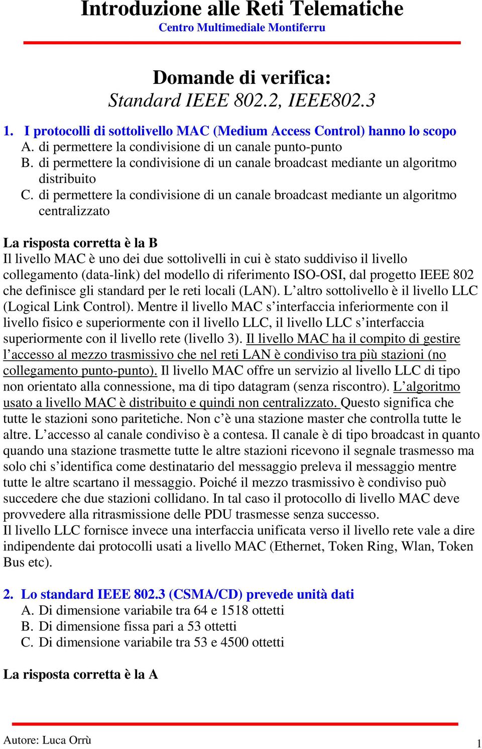 di permettere la condivisione di un canale broadcast mediante un algoritmo centralizzato La risposta corretta è la B Il livello MAC è uno dei due sottolivelli in cui è stato suddiviso il livello