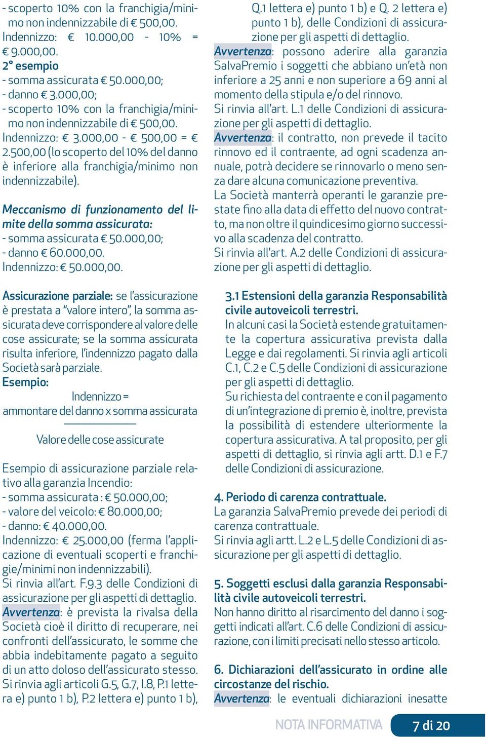 500,00 (lo scoperto del 10% del danno è inferiore alla franchigia/minimo non indennizzabile). Meccanismo di funzionamento del limite della somma assicurata: - somma assicurata 50.000,00; - danno 60.