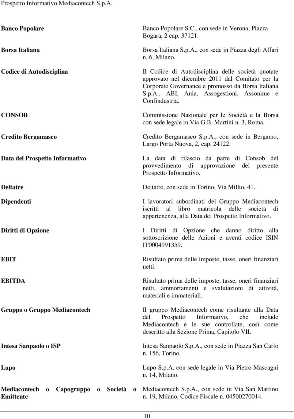 Il Codice di Autodisciplina delle società quotate approvato nel dicembre 2011 dal Comitato per la Corporate Governance e promosso da Borsa Italiana S.p.A., ABI, Ania, Assogestioni, Assonime e Confindustria.