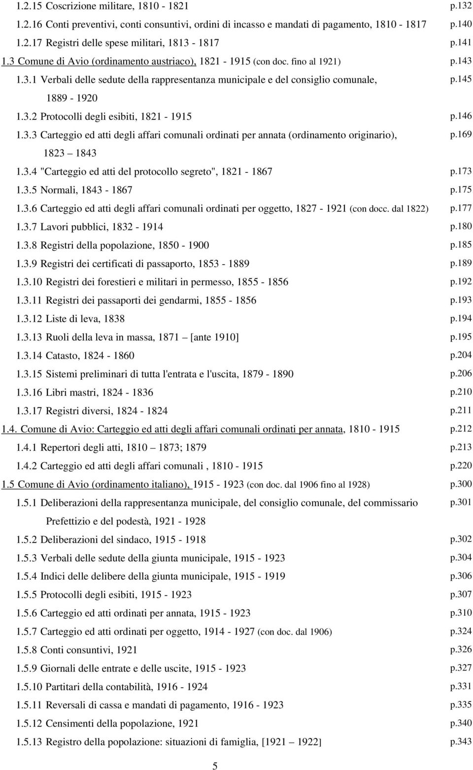 146 1.3.3 ordinati per annata (ordinamento originario), p.169 1823 1843 1.3.4 "Carteggio ed atti del protocollo segreto", 1821-1867 p.173 1.3.5 Normali, 1843-1867 p.175 1.3.6 ordinati per oggetto, 1827-1921 (con docc.