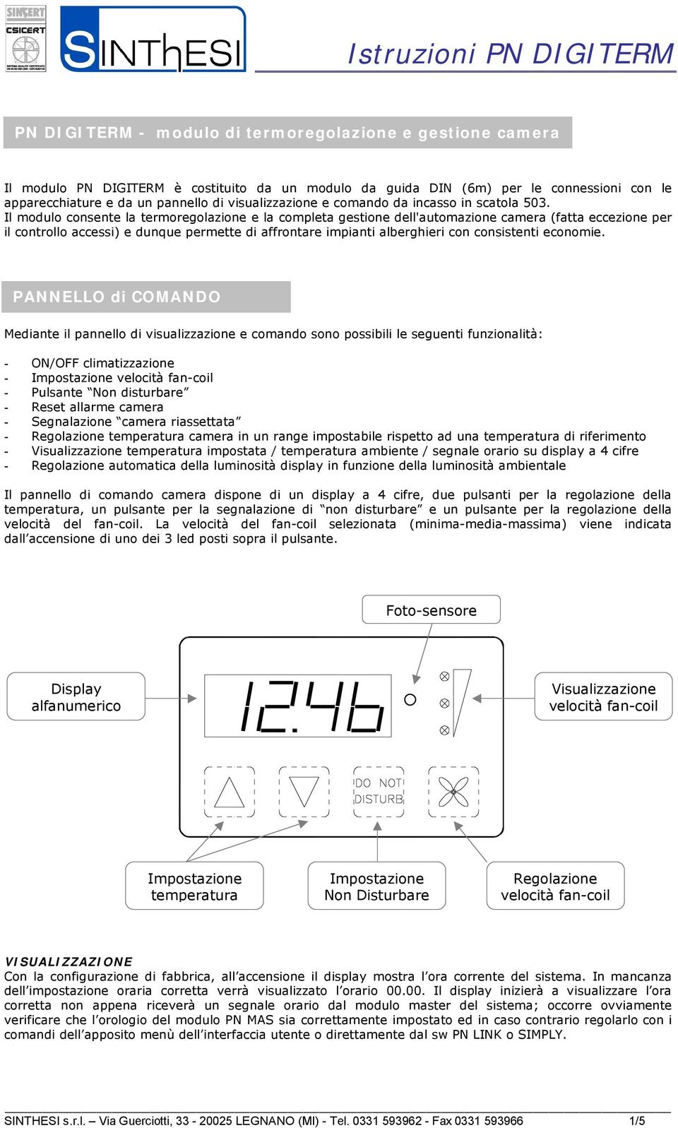 Il modulo consente la termoregolazione e la completa gestione dell'automazione camera (fatta eccezione per il controllo accessi) e dunque permette di affrontare impianti alberghieri con consistenti