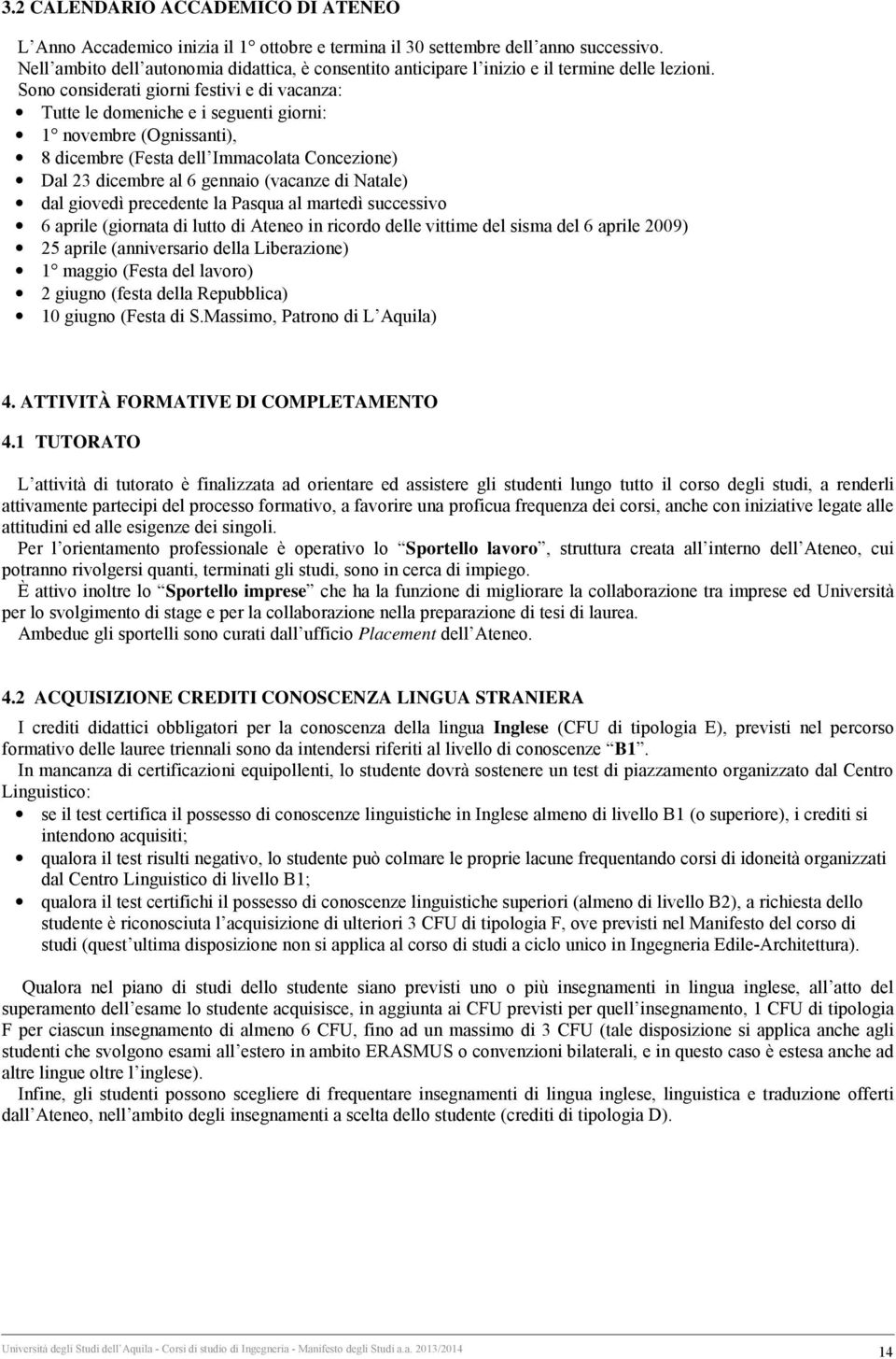 Sono considerati giorni festivi e di vacanza: Tutte le domeniche e i seguenti giorni: 1 novembre (Ognissanti), 8 dicembre (Festa dell Immacolata Concezione) Dal 23 dicembre al 6 gennaio (vacanze di