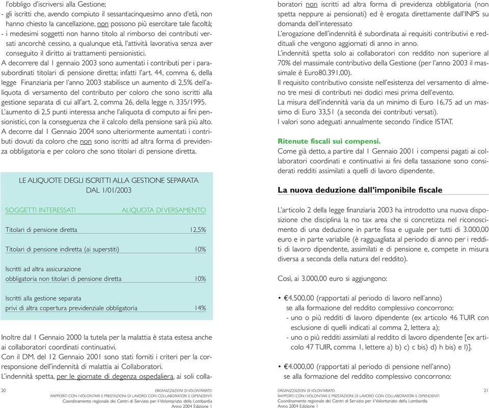 A decorrere dal 1 gennaio 2003 sono aumentati i contributi per i parasubordinati titolari di pensione diretta; infatti l art.