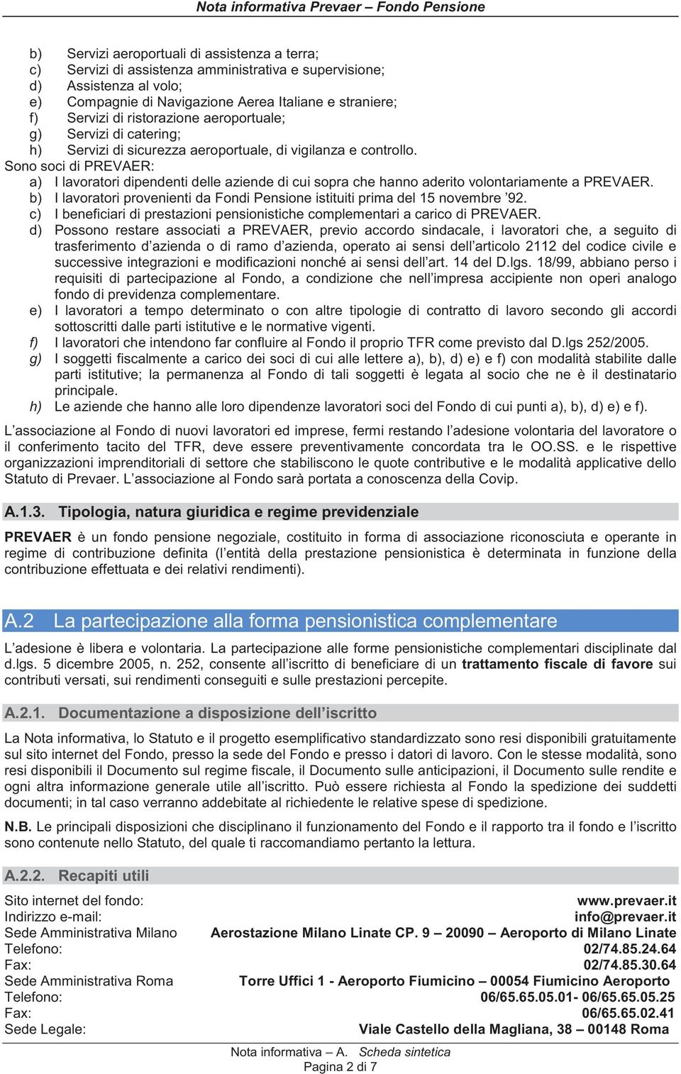 Sono soci di PREVAER: a) I lavoratori dipendenti delle aziende di cui sopra che hanno aderito volontariamente a PREVAER.