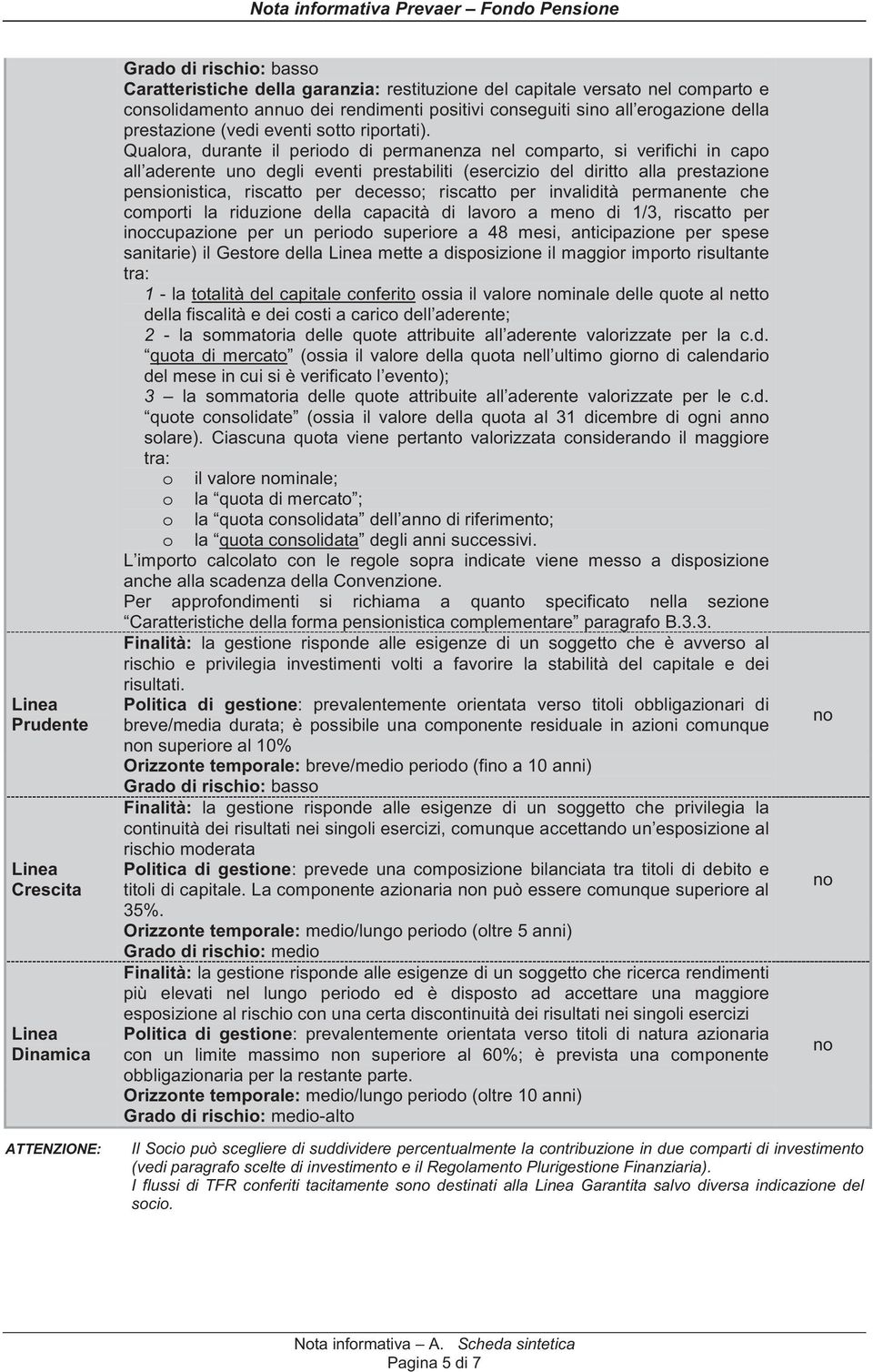 Qualora, durante il periodo di permanenza nel comparto, si verifichi in capo all aderente uno degli eventi prestabiliti (esercizio del diritto alla prestazione pensionistica, riscatto per decesso;