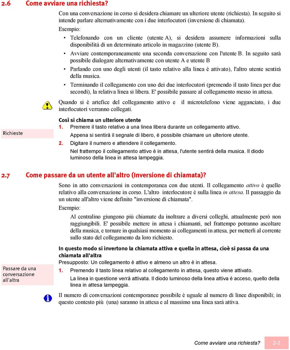 Esempio: Telefonando con un cliente (utente A), si desidera assumere informazioni sulla disponibilità di un determinato articolo in magazzino (utente B).