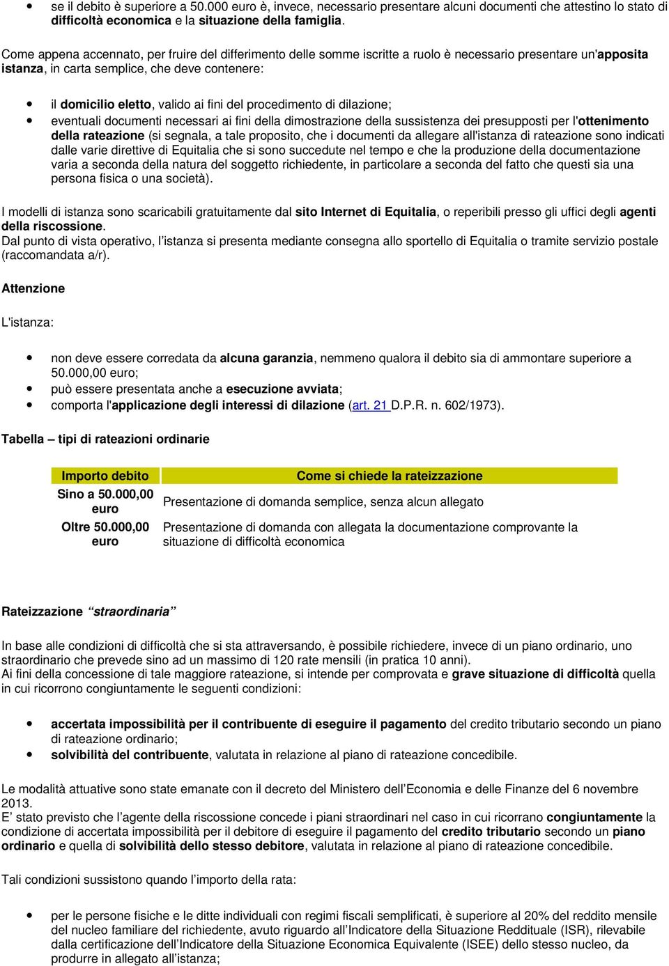 del procedimento di dilazione; eventuali documenti necessari ai fini della dimostrazione della sussistenza dei presupposti per l'ottenimento della rateazione (si segnala, a tale proposito, che i