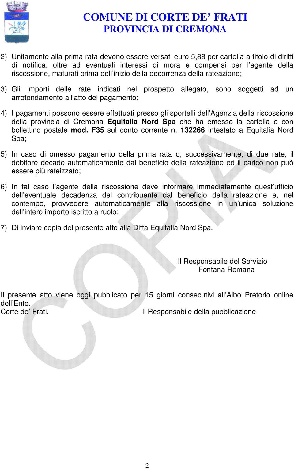 essere effettuati presso gli sportelli dell Agenzia della riscossione della provincia di Cremona Equitalia Nord Spa che ha emesso la cartella o con bollettino postale mod. F35 sul conto corrente n.