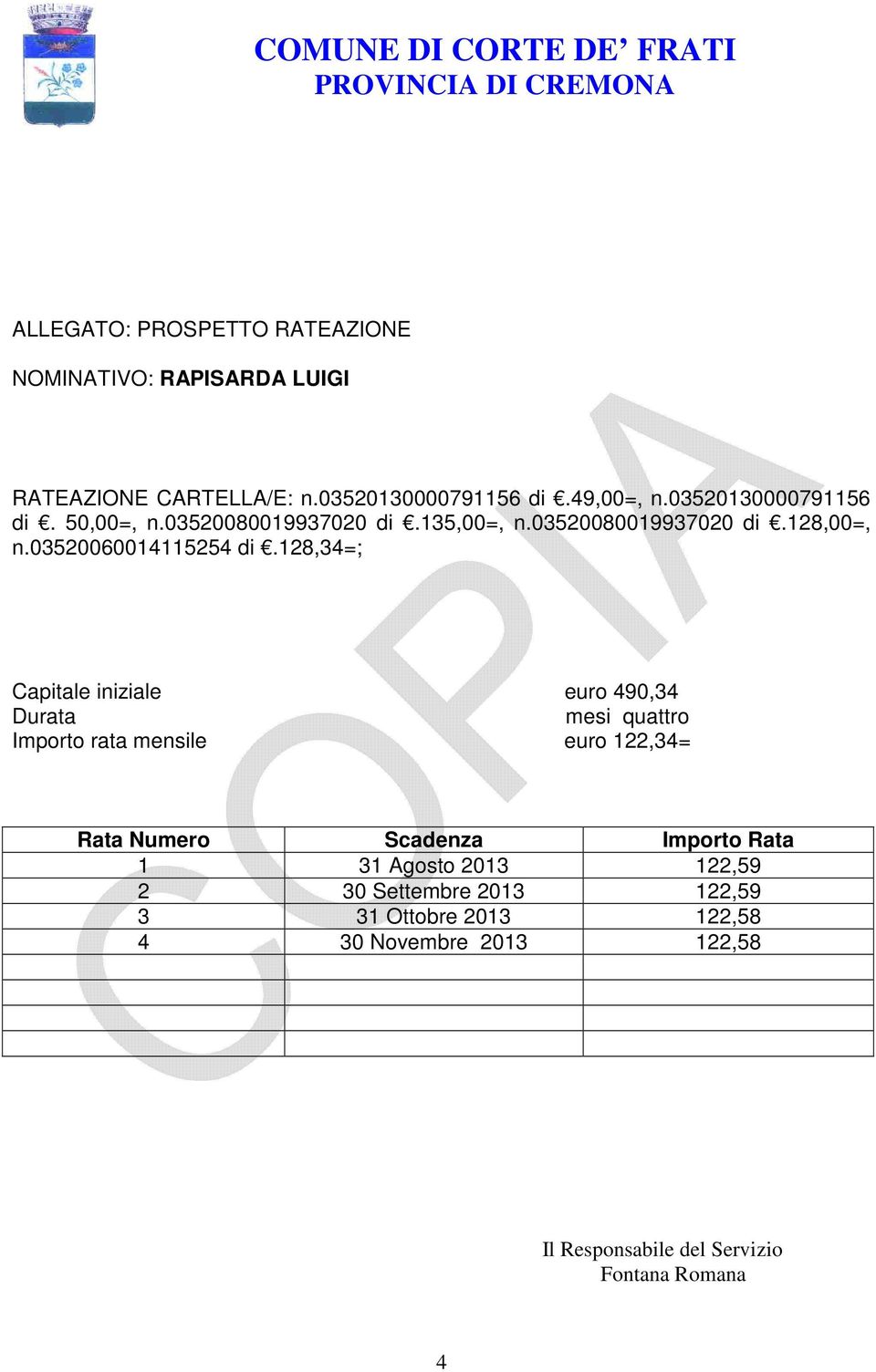 128,34=; Capitale iniziale euro 490,34 Durata mesi quattro Importo rata mensile euro 122,34= Rata Numero Scadenza Importo