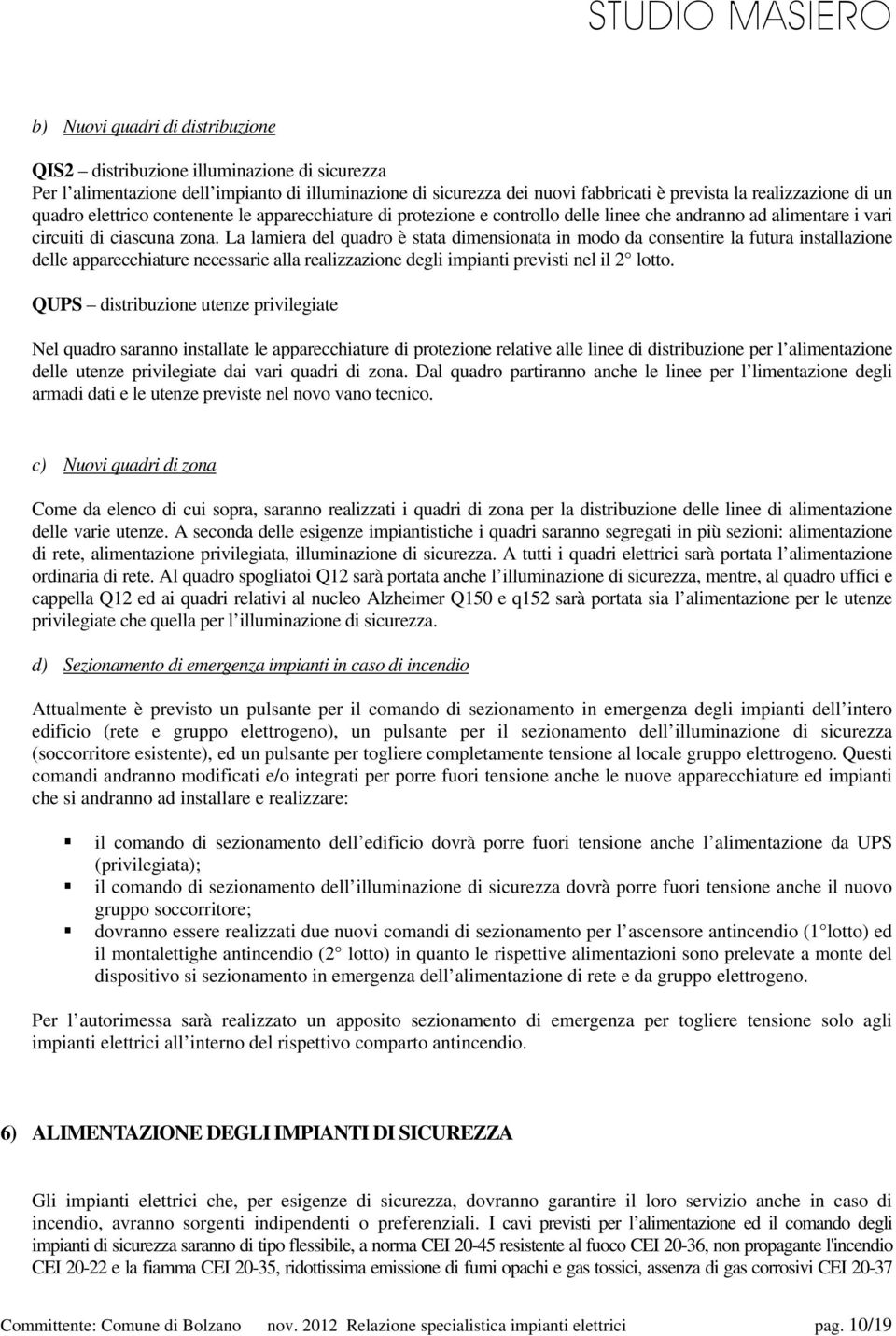 La lamiera del quadro è stata dimensionata in modo da consentire la futura installazione delle apparecchiature necessarie alla realizzazione degli impianti previsti nel il 2 lotto.